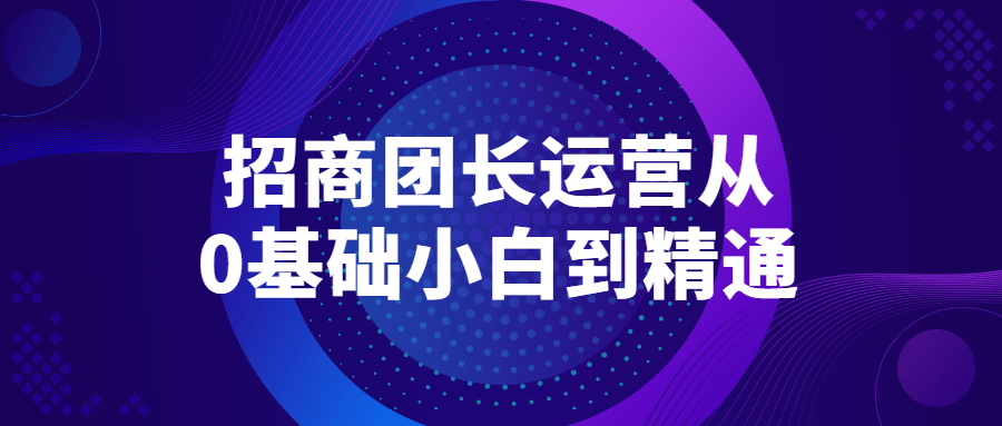 招商团长运营从0基础小白到精通