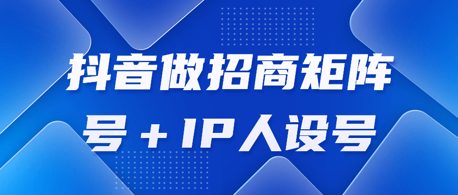 抖音做招商矩阵号＋IP人设号