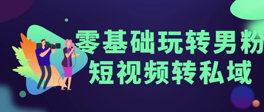 零基础玩转男粉短视频转私域