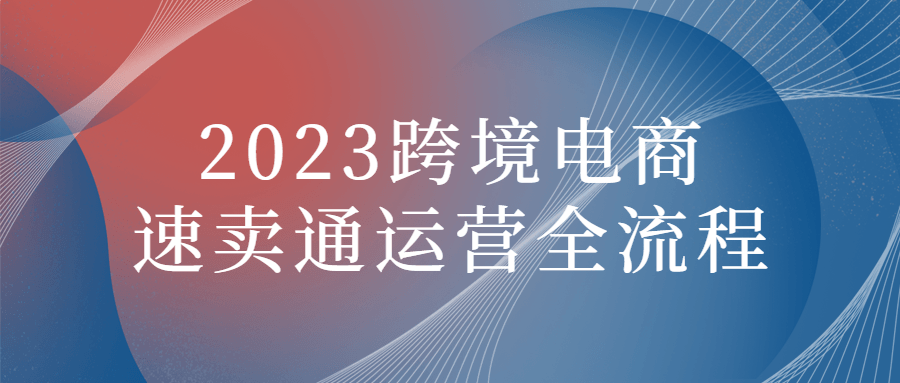 2023跨境电商速卖通运营全流程-五伯资源网