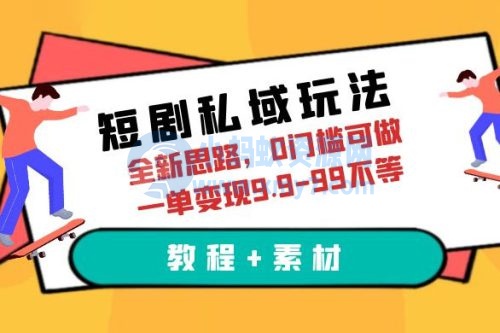 短剧私域玩法：全新思路，0 门槛，一单变现 9.9~99（教程+素材）