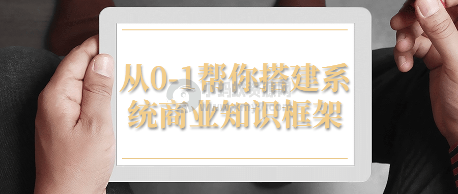 从0-1帮你搭建系统商业知识框架